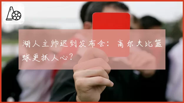 湖人主帅迟到发布会:高尔夫比篮球更抓人心?