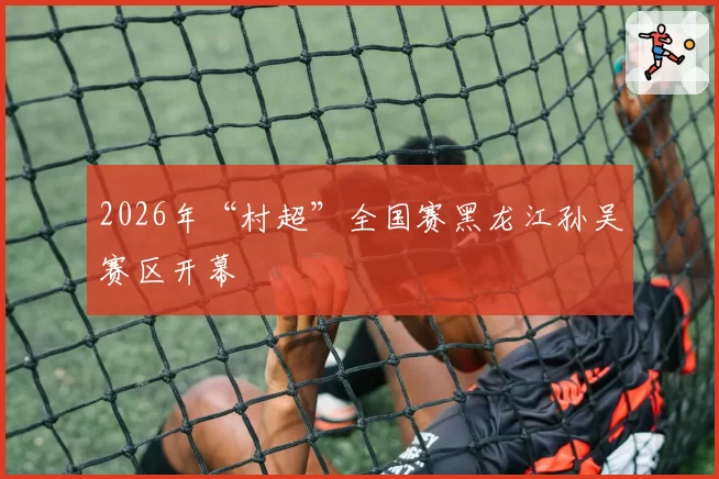 2026年“村超”全国赛黑龙江孙吴赛区开幕