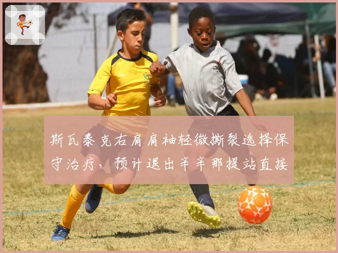 斯瓦泰克右肩肩袖轻微撕裂选择保守治疗，预计退出辛辛那提站直接备战美网