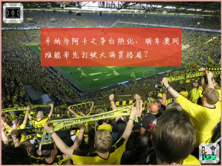 辛纳与阿卡之争白热化，明年澳网谁能率先打破大满贯格局？