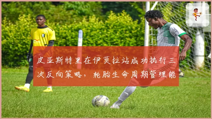 皮亚斯特里在伊莫拉站成功执行三次反向策略,轮胎生命周期管理能力惊人