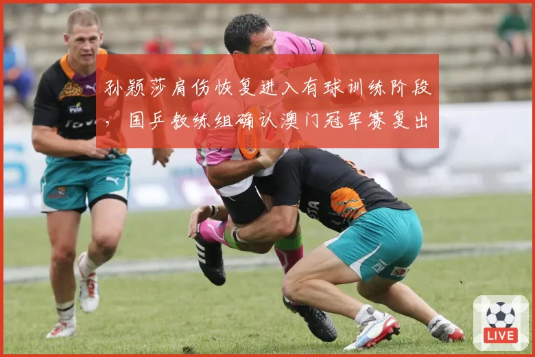孙颖莎肩伤恢复进入有球训练阶段,国乒教练组确认澳门冠军赛复出__br_