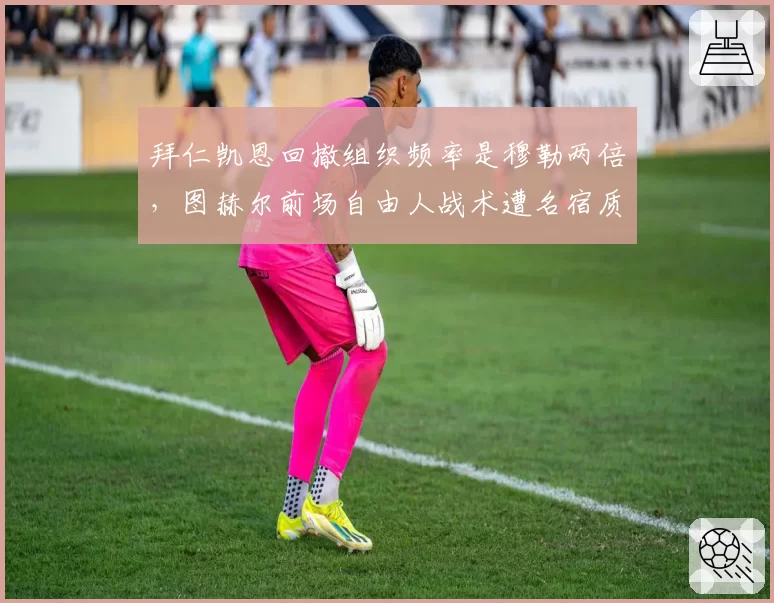 拜仁凯恩回撤组织频率是穆勒两倍，图赫尔前场自由人战术遭名宿质疑