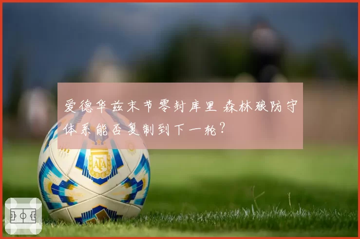 爱德华兹末节零封库里 森林狼防守体系能否复制到下一轮？
