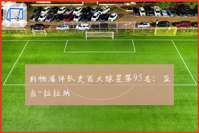 利物浦评队史百大球星第95名：亚当-拉拉纳