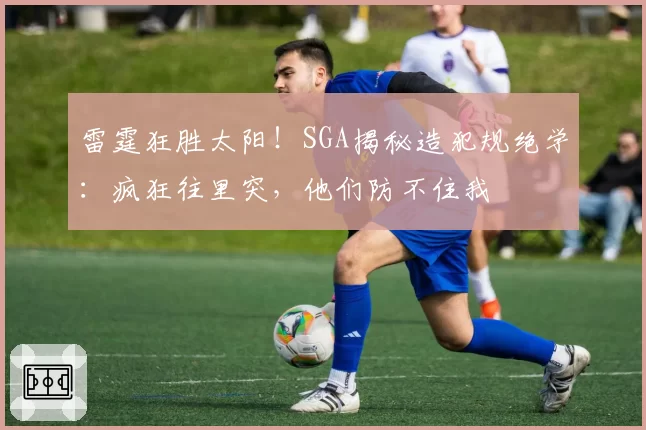 雷霆狂胜太阳！SGA揭秘造犯规绝学：疯狂往里突，他们防不住我