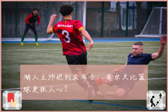 湖人主帅迟到发布会:高尔夫比篮球更抓人心?