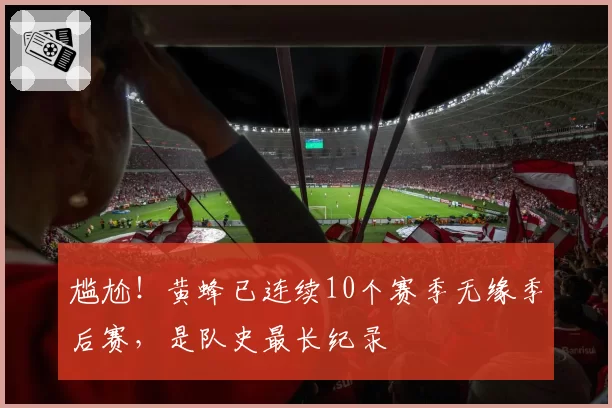 尴尬！黄蜂已连续10个赛季无缘季后赛，是队史最长纪录