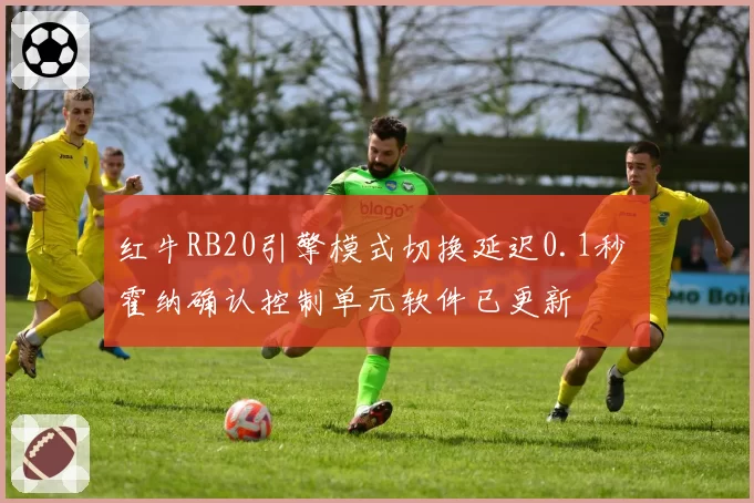 红牛RB20引擎模式切换延迟0.1秒 霍纳确认控制单元软件已更新