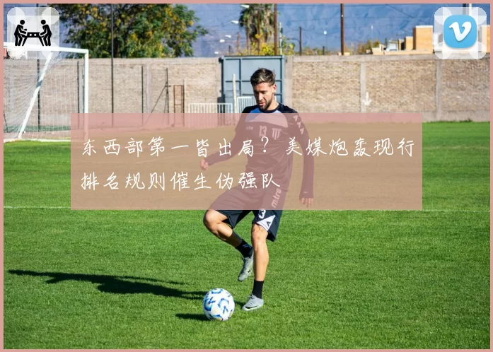 东西部第一皆出局?美媒炮轰现行排名规则催生伪强队