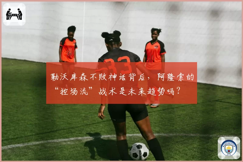 勒沃库森不败神话背后，阿隆索的“控场流”战术是未来趋势吗？