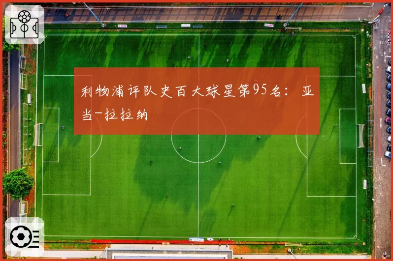 利物浦评队史百大球星第95名：亚当-拉拉纳