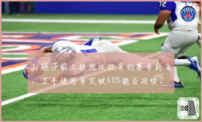 孙颖莎前三板抢攻效率创赛季新高，正手使用率突破60%能否延续？