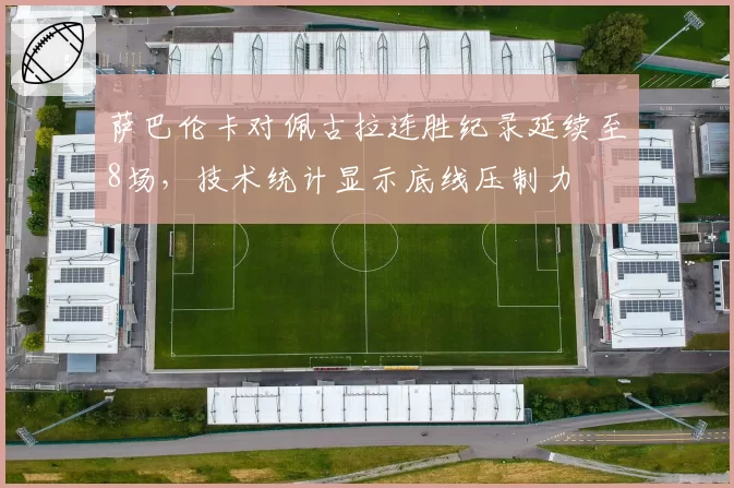 萨巴伦卡对佩古拉连胜纪录延续至8场，技术统计显示底线压制力