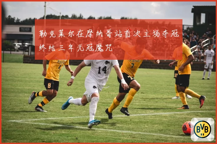 勒克莱尔在摩纳哥站首次主场夺冠终结三年无冠魔咒